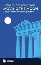 Cover: Moving the Moon: A Night at the Acropolis Museum - Andrea Marcolongo